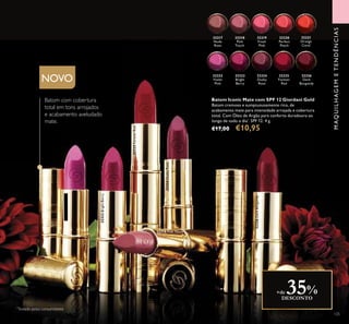 105
MAQUILHAGEMETENDÊNCIAS
Batom Iconic Mate com SPF 12 Giordani Gold
Batom cremoso e sumptuousamente rico, de
acabamento mate para intensidade arrojada e cobertura
total. Com Óleo de Argão para conforto duradouro ao
longo de todo o dia*
. SPF 12. 4 g.
€17,00 €10,95
32317
Nude
Rose
32318
Pink
Touch
32318 Pink Touch
32319
Fresh
Pink
32320
Perfect
Peach
32321
Orange
Coral
32322
Violet
Pink
32322VioletPink
32323
Bright
Berry
32323BrightBerry
32324
Dusky
Rose
32324DuskyRose
32325
Forever
Red
32325ForeverRed
32326
Dark
Burgundy
32326DarkBurgundy
NOVO
+de 35%DESCONTO
*
Testado pelos consumidores
Batom com cobertura
total em tons arrojados
e acabamento aveludado
mate.
 