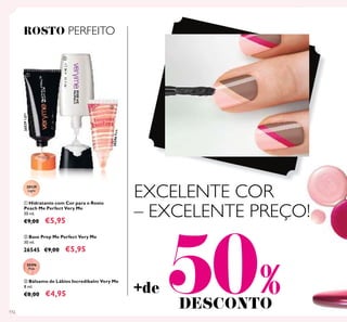 112
EXCELENTE COR
– EXCELENTE PREÇO!
ባ Base Prep Me Perfect Very Me
30 ml.
26545 €9,00 €5,95
ቢ Hidratante com Cor para o Rosto
Peach Me Perfect Very Me
30 ml.
€9,00 €5,95
20529
Light
20529Light
ROSTO PERFEITO
ቤ Bálsamo de Lábios Incredibalm Very Me
8 ml.
€8,00 €4,95
20396Pink
20396
Pink
+de 50%DESCONTO
ቢ
ባ
ቤ
 