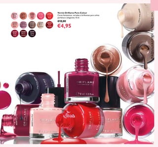 113
MAQUILHAGEMETENDÊNCIAS
20782NudePink
24423PastelPink
26260BerryIntense
26259RubyPink
20779
Baby
Pink
20781
Clover
Haze
20783
Intense
Pink
20782
Nude
Pink
20788
Coral
Red
24423
Pastel
Pink
24424
Lavender
Shimmer
24425
Glossy
Taupe
26257
Sheer
Cream
26258
Red
Classic
26259
Ruby
Pink
26260
Berry
Intense
26261
Deep
Plum
Verniz Oriﬂame Pure Colour
Cores fantásticas, variadas e brilhantes para unhas
perfeitas e elegantes. 8 ml.
€10,00
€4,95
26257SheerCream
24425GlossyTaupe
20779BabyPink
20783Int
ense Pink
20788CoralRed
26261DeepPlum
20781CloverHaze
 