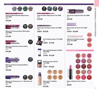 115
MAQUILHAGEMETENDÊNCIAS
31789
Silver
Chrome
31790
Grey
Smoke
31791
Sparkling
Green
31792
Dazzling
Taupe
Lápis de Olhos Metallic High Impact
The ONE
0,3 g.
€12,00
Pó Bronzeador Illuskin
The ONE
8 g.
31571 €18,00
Base de Maquilhagem IlluSkin
The ONE
30 ml.
31585 €12,00
30596
Porcelain
30597
Fair
Nude
30598
Nude
Pink
30599
Light
Ivory
30600
Natural
Beige
30601
Olive
Beige
Bases de Cor IlluSkin
The ONE
30 ml.
€17,00
THE ONE
Kit de Sobrancelhas The ONE
3 g.
32031 €14,00
30460
Black
Máscara de Pestanas Volume Blast
The ONE
8 ml.
€14,00
31194
Amethyst
Rock
Verniz de Longa Duração The ONE
8 ml.
€12,00
Delineador de Sobrancelhas The ONE
1,6 g.
32033 €10,00
Máscara de Pestanas 5 em 1 WonderLash
The ONE
8 ml.
€14,00
30719
Black
30720
Black
Brown
Removedor de Verniz The ONE
75 ml.
31034 €10,00
Máscara de Pestanas Double Effect
The ONE
8 ml.
€16,00
31189
Intense
Black
Bálsamo de Lábios Lip Spa
Care The ONE
1,7 g.
€12,00
31442
Transparent
31443
Natural
Pink
31444
Nude
31559
Amazon
Green
31560
Deep
Plum
31558
Midnight
Blue
31557
Onyx
Black
Lápis de Olhos High Impact The ONE
0,3 g.
€12,00
21141
Silver
Pink
Batons Oriﬂame Pure Colour
4 g.
€8,00
21143
Desert
Rose
21145
Warm
Fuchsia
21150
Rich
Red
21156
Soft
Caramel
21152
Soft
Cherry
21149
Vintage
Rose
21155
Vintage
Nude
21144
Shell
Pink
21153
Radiant
Red
21142
Nude
Pink
ORIFLAME BEAUTY
31473
Black
31474
Black
Plum
Máscara de Pestanas Eyes Wide Open
The ONE
8 ml.
€13,00
26268
Sheer
Rose
26269
Soft
Coral
26270
Blush
Pink
26271
Bright
Red
 