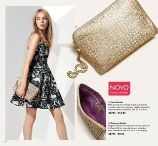 118
ባ Écharpe Goldie
Elegante écharpe dourada com um toque de lurex
brilhante. Dá um toque de glamour a qualquer
look. Dimensões: 180 x 52 cm + 30 cm (franja).
28793 €9,95
ቢ Mala Goldie
Mala dourada em imitação de pele com padrão
cortado a laser, forro púrpura e pega amovível em
metal dourado. Dimensões: 24 x 2,5 x 16,5 cm.
28792 €14,95
NOVO
EDIÇÃO LIMITADA
ቢ
 