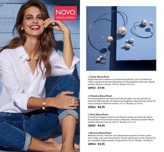 122
 Colar Alexa Pearl
Opção alternativa moderna às convencionais pérolas, com a sua banda em
ródio e imitação de pérolas iridescentes em dois tamanhos diferentes. Níquel
testado. Diâmetro interior: 14,7 cm. Pérolas: 2 e 3 cm.
28933 €7,95
 Anel Alexa Pearl
O máximo da elegância natural, com banda de metal com banho de ródio e
duas pérolas num tom branco leitoso iridescente. Tamanho ajustável. Níquel
testado. Diâmetro interior: 1,65 cm. Pérolas: 1,2 e 1 cm.
28935 €4,95
 Brincos Alexa Pearl
Reinados brincos "inversos" com pérola branca pequena à frente e maior
atrás, ambas num tom branco leitoso. Fechos convencionais atrás. Ganchos de
aço inoxidável. Níquel testado. Comprimento: 2,6 cm. Pérolas: 1,4 e 0,8 cm.
28934 €5,95
 Pulseira Alexa Pearl
Uma bonita pulseira em metal com banho de ródio, com duas pérolas de
tamanhos diferentes dão um toque extra de glamour. Ajustável, para pulsos de
vários tamanhos. Diâmetro interior: 6,7 cm. Pérolas: 2 e 1,6 cm.
29063 €6,95
NOVO
EDIÇÃO LIMITADA




 