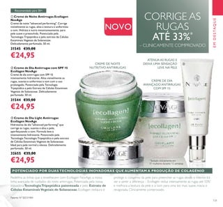 131
CORRIGE AS
RUGAS
ATÉ 33%*
– CLINICAMENTE COMPROVADO
ቢ Creme de Noite Antirrugas Ecollagen
NovAge
Creme de noite "advanced performing". Corrige
visivelmente as rugas, alisa a textura e uniformiza
o tom. Hidrata e nutre instantaneamente, para
pele suave e preenchida. Potenciado pela
Tecnologia Tripeptídica e pelo extrato de Células
Estaminais Vegetais de Solanaceae.
Delicadamente perfumado. 50 ml.
31545 €35,00
€24,95
ባ Creme de Dia Antirrugas com SPF 15
Ecollagen NovAge
Creme de dia antirrugas com SPF 15
intensamente hidratante. Alisa visivelmente as
rugas, suaviza e uniformiza o tom com o uso
prolongado. Potenciado pela Tecnologia
Trpeptídica e pelo Extrato de Células Estaminais
Vegetais de Solanaceae. Delicadamente
perfumado. 50 ml.
31544 €35,00
€24,95
CREME DE NOITE
NUTRITIVO ANTIRRUGAS
CREME DE DIA
AVANÇADO ANTIRRUGAS
COM SPF 15
ቤ Creme de Dia Light Antirrugas
Ecollagen NovAge
Hidratante de dia "advanced performing" que
corrige as rugas, suaviza e alisa a pele,
aperfeiçoando o tom. Fórmula leve e
intensamente hidratante. Potenciado pela
Tecnologia Tecnologia Tripeptídica e pelo extrato
de Células Estaminais Vegetais de Solanaceae.
Ideal para pele normal a oleosa. Delicadamente
perfumado. 50 ml.
32655 €35,00
€24,95
Redeﬁna as linhas que a envelhecem com Ecollagen NovAge, a nossa
linha avançada de cuidados do rosto antirrugas. Potenciada pela nossa
inovadoraTecnologiaTripeptídica patenteada e pelo Extrato de
Células EstaminaisVegetais de Solanaceae, Ecollagen restaura e
protege o colagénio da pele para preencher as rugas desde o interior. Irá
ver e sentir a diferença – Ecollagen reduz intensamente as rugas até 33%*
e melhora a textura da pele e o tom para uma tez mais suave, macia e
revigorada. Clinicamente comprovado.
POTENCIADO POR DUAS TECNOLOGIAS INOVADORAS QUE AUMENTAM A PRODUÇÃO DE COLAGÉNIO
ATENUA AS RUGAS E
DEIXA UMA SENSAÇÃO
LEVE NA PELE
NOVO
EMDESTAQUE
Patente Nº SE531484
*
Testado clinicamente em
31 mulheres durante 12 semanas
ቢ
ባ
ቤ
Recomendado para 30+
 