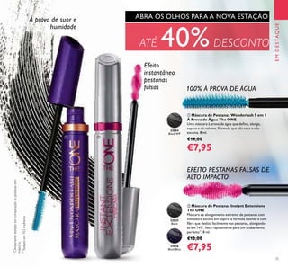 25
32035
Black
32036
Black Blue
ቢ Máscara de Pestanas Wonderlash 5 em 1
À Prova de Água The ONE
Uma máscara à prova de água que deﬁne, alonga,
separa e dá volume. Fórmula que não seca e não
escama. 8 ml.
€14,00
€7,95
ባ Máscara de Pestanas Instant Extensions
The ONE
Máscara de alongamento extremo de pestanas com
inovadora escova em espiral e fórmula ﬂexível e com
ﬁbra que desliza facilmente nas pestanas, alongando-
as em 74%*
. Seca rapidamente para um acabamento
perfeito**
. 8 ml.
€13,00
€7,95
EMDESTAQUE
À prova de suor e
humidade
Efeito
instantâneo
pestanas
falsas
ABRA OS OLHOS PARA A NOVA ESTAÇÃO
ATÉ 40%DESCONTO
100% À PROVA DE ÁGUA
EFEITO PESTANAS FALSAS DE
ALTO IMPACTO
33004
Black WP
ቢ ባ
**
Testadoem103mulheres.
*
Clinicamentetestadoemcomparaçãoàspestanassem
máscara.
 