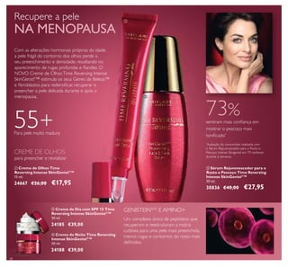 38
ቢ Creme de Olhos Time
Reversing Intense SkinGenistII
™
15 ml.
24667 €26,00 €17,95
Para pele muito madura
55+
GENISTEINSOY
E AMINO+
Um complexo único de peptídeos que
recuperam e reestruturam a matriz
cutânea para uma pele mais preenchida,
menos rugas e contornos do rosto mais
deﬁnidos.
ባ Sérum Rejuvenescedor para o
Rosto e Pescoço Time Reversing
Intense SkinGenistII
™
30 ml.
30836 €40,00 €27,95
73%sentiram mais conﬁança em
mostrar o pescoço mais
toniﬁcado*
*
Avaliação do consumidor realizada com
o Sérum Rejuvenescedor para o Rosto e
Pescoço Intense Skingenist em 79 mulheres
durante 6 semanas.
Com as alterações hormonais próprias da idade,
a pele frágil do contorno dos olhos perde o
seu preenchimento e densidade, resultando no
aparecimento de rugas profundas e ﬂacidez. O
NOVO Creme de OlhosTime Reversing Intense
SkinGenistII
™ estimula os seus Genes de Beleza™
e ﬁbroblastos para redensiﬁcar, recuperar e
preencher a pele delicada durante e após a
menopausa.
ቤ Creme de Dia com SPF 15 Time
Reversing Intense SkinGenistII
™
50 ml.
24185 €39,00
ብ Creme de Noite Time Reversing
Intense SkinGenistII
™
50 ml.
24188 €39,00
ቢ
ባ
ቤ
ብ
CREME DE OLHOS
para preencher e revitalizar
Recupere a pele
NA MENOPAUSA
 