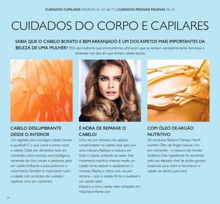 54
CUIDADOS DO CORPO E CAPILARES
CUIDADOS CAPILARES PÁGINAS 55–57, 68, 71 | CUIDADOS PESSOAIS PÁGINAS 58–70
CABELO DESLUMBRANTE
DESDE O INTERIOR
Um segredo para conseguir cabelo bonito
e saudável? É o que come e como nutre
o cabelo. Opte por alimentos ricos em
nutrientes, como toranja, ovos biológicos,
sementes de chia, couves e azeitonas, para
um cabelo brilhante e para potenciar o
crescimento.Também é importante nutrir
o cabelo com produtos de cuidados
capilares ricos em nutrientes.
COM ÓLEO DE ARGÃO
NUTRITIVO
Os produtos RestoreTherapy HairX
contêm Óleo de Argão natural, rico
em nutrientes – o tesouro do mundo
botânico. Este ingrediente foi escolhido
pelo seu elevado nível de ácidos gordos
essenciais para nutrir e reconstruir o
cabelo de dentro para fora.
SABIA QUE O CABELO BONITO E BEM ARRANJADO É UM DOS ASPETOS MAIS IMPORTANTES DA
BELEZA DE UMA MULHER? 95% das mulheres que entrevistámos, afrimaram que se sentiam verdadeiramente femininas e
atraentes nos dias em que tinham cabelo bonito.
É HORA DE REPARAR O
CABELO!
Uma vez por semana, não aplique
condicionador no cabelo, mas opte por
uma máscara.Aplique a máscara em
todo o cabelo, evitando as raízes. Este
tratamento nutritivo intenso revela um
cabelo forte, sedoso e saudável em 2
minutos. Repita a rotina uma vez por
semana – pois o cabelo forte e saudável é
um cabelo belo!
Adquira a rotina capilar eleo completa em
http://pt.oriﬂame.com
 