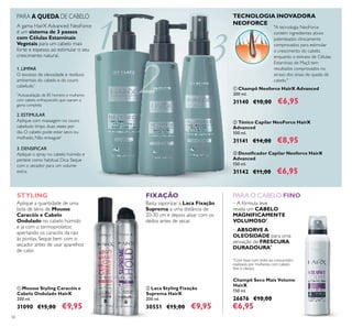 56
A gama HairX Advanced NeoForce
é um sistema de 3 passos
com Células Estaminais
Vegetais para um cabelo mais
forte e espesso, ao estimular o seu
crescimento natural.
ቢ Mousse Styling Caracóis e
Cabelo Ondulado HairX
200 ml.
31090 €15,00 €9,95
ባ Laca Styling Fixação
Suprema HairX
200 ml.
30551 €15,00 €9,95
Champô Seco Mais Volume
HairX
150 ml.
26676 €10,00
€6,95
ባ Tónico Capilar NeoForce HairX
Advanced
100 ml.
31141 €14,00 €8,95
ቤ Densiﬁcador Capilar Neoforce HairX
Advanced
150 ml.
31142 €11,00 €6,95
ቢ Champô Neoforce HairX Advanced
200 ml.
31140 €10,00 €6,95
PARA A QUEDA DE CABELO
Basta vaporizar a Laca Fixação
Suprema a uma distância de
20-30 cm e depois alisar com os
dedos antes de secar.
Aplique a quantidade de uma
bola de ténis de Mousse
Caracóis e Cabelo
Ondulado no cabelo húmido
e já com o termoprotetor,
apertando os caracóis da raiz
às pontas. Seque bem com o
secador antes de usar aparelhos
de calor.
PARA O CABELO FINO
– ABSORVE A
OLEOSIDADE para uma
sensação de FRESCURA
DURADOURA*
*
Com base num teste ao consumidor
realizado por mulheres com cabelo
ﬁno e oleoso
– A fórmula leve
revela um CABELO
MAGNIFICAMENTE
VOLUMOSO*
ቢ
ባ
ቢ
ባ
ቤ
STYLING FIXAÇÃO
1. LIMPAR
O excesso de oleosidade e resíduos
ambientais do cabelo e do couro
cabeludo*
3. DENSIFICAR
Aplique o spray no cabelo húmido e
penteie como habitual. Dica: Seque
com o secador para um volume
extra.
2. ESTIMULAR
Aplique com massagem no couro
cabeludo limpo duas vezes por
dia. O cabelo pode estar seco ou
molhado. Não enxague!
*
Autoavaliação de 85 homens e mulheres
com cabelo enfraquecido que usaram a
gama completa
"A tecnologia NeoForce
contém ingredientes ativos
patenteados clinicamente
comprovados para estimular
o crescimento do cabelo,
enquanto o extrato de Células
Estaminais de Maçã tem
resultados comprovados no
atraso dos sinais de queda de
cabelo."
TECNOLOGIA INOVADORA
NEOFORCE
 
