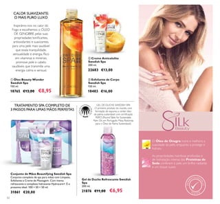 62
O Óleo de Onagra nutre e melhora a
suavidade da pele, enquanto a protege e
hidrata.
As propriedades nutritivas profundas e
de hidratação intensa das Proteínas de
Seda conferem à pele um brilho radiante
e um toque suave.
Inspirámo-nos no calor do
Fogo e escolhemos o ÓLEO
DE GENGIBRE pelas suas
propriedades toniﬁcantes,
antioxidantes e suavizantes,
para uma pele mais saudável
que exala tranquilidade,
sensualidade e energia. Rico
em vitaminas e minerais,
promove pele e cabelo
saudáveis que transmite uma
energia calma e sensual.
CALOR SUAVIZANTE:
O MAIS PURO LUXO
ቢ Óleo Beauty Wonder
Swedish Spa
150 ml.
18765 €13,00 €8,95
ቤ Esfoliante de Corpo
Swedish Spa
150 ml.
18483 €16,00
ባ Creme Anticelulite
Swedish Spa
200 ml.
22683 €13,00
TRATAMENTO SPA COMPLETO DE
3 PASSOS PARA UMAS MÃOS PERFEITAS
Gel de Duche Refrescante Swedish
Spa
200 ml.
21876 €11,00 €6,95
Conjunto de Mãos Beautifying Swedish Spa
Conjunto completo de spa para mãos com Limpeza,
Esfoliante e Creme de Massagem. Com menta
refrescante e complexo hidratante Hydracare+. É o
presente ideal. 100 + 50 + 50 ml.
31861 €20,00
GEL DE DUCHE SWEDISH SPA
O primeiro produto do mundo, com
formação de espuma, a conter óleo
de palma sustentável com certiﬁcação
RSPO (RoundTable for Sustainable
Palm Oil, em Português: Mesa Redonda
para o Óleo de Palma Sustentável).
ቢ
ባ
ቤ
 