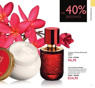 77
FRAGRÂNCIAS
ቢ Creme de Corpo Perfumado
My Red
250 ml.
31723 €12,00
€6,95
ባ Eau de Parfum My Red
Sensual, deslumbrante e hipnotizante,
a Eau de Toilette My Red delicia com
o magnetismo fascinante do elusivo
jasmim vermelho. 50 ml.
25403 €43,00
€24,95
+de 40%DESCONTO
ቢ
ባ
 