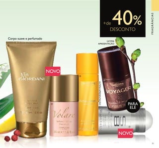 ቤ
ብ
ቦ
ቨ
ቧ
83
FRAGRÂNCIAS
Corpo suave e perfumado
NOVO
NOVO
PARA
ELE
ÚLTIMAAPRESENTAÇÃO
ÚLTIMA
APRESENTAÇÃO
+de 40%DESCONTO
 