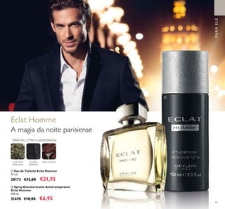 91
PARAELE
ቢ Eau de Toilette Eclat Homme
75 ml.
30173 €32,00 €21,95
ORIENTAL CÍTRICA AMADEIRADA
CHÁ DOS
HIMALAIAS
COURO
BARENIA
FAVA-TONCA
Eclat Homme
A magia da noite parisiense
ባ Spray Desodorizante Antitranspirante
Eclat Homme
150 ml.
31698 €10,00 €6,95
ቢ
ባ
 