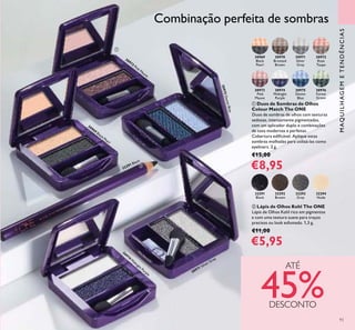 93
ቢ Duos de Sombras de Olhos
Colour Match The ONE
Duos de sombras de olhos com texturas
sedosas, intensamente pigmentadas,
com um aplicador duplo e combinações
de tons modernas e perfeitas.
Cobertura ediﬁcável. Aplique estas
sombras molhadas para utilizá-las como
eyeliners. 2 g.
€15,00
€8,95
ባ Lápis de Olhos Kohl The ONE
Lápis de Olhos Kohl rico em pigmentos
e com uma textura suave para traços
precisos ou look esfumado. 1,3 g.
€11,00
€5,95
MAQUILHAGEMETENDÊNCIAS
ATÉ
45%DESCONTO
Combinação perfeita de sombras
30971 Silver Grey
30969 Black Pearl
30973 Pink M
auve
30975DenimBlue
30974
M
idnight Purple
32291 Black
30971
Silver
Grey
32293
Grey
30970
Bronzed
Brown
32292
Brown
30972
Rose
Taupe
32294
Nude
30969
Black
Pearl
32291
Black
30973
Pink
Mauve
30975
Denim
Blue
30974
Midnight
Purple
30976
Forest
Green
ቢ
ባ
 
