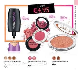 24350Pret
ty Pink
111
31892
Clear
31893
Bronze
20386
Porcelain
20387
Ivory
20388
Sand
31892 Clear
PÓ PARA
MODELAR O
ROSTO COM
SPF 10
ቤ Pó Peach Me Perfect Very Me
8 g.
€9,00
ቢ Bases de Cor Very Me Smoothie
Fórmula nutritiva, enriquecida com extratos de bagas
e iogurte para um acabamento perfeito e natural.
30 ml.
€9,00
BASE
HIDRATANTE
E NUTRITIVA
24350
Pretty
Pink
24351
Sweet
Coral
ባ Blush Cherry My Cheeks Very Me
Blush em pó macio e suave, em tons frescos para
maçãs do rosto perfeitamente rosadas. 2 g.
€9,00
MAÇÃS
DO ROSTO
RADIANTES
MAQUILHAGEMETENDÊNCIAS
24351Swe
et Coral
Cada:
ቢ
ባ
ቤ
20386Porcelain
 