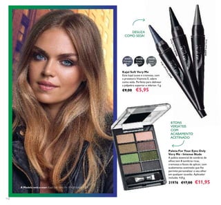 112
30429
Steel
Grey
30427
Midnight
Blue
30428
Simply
Black
Kajal Soft Very Me
Este kajal suave e cremoso, com
a protetora Vitamina E, adere
como seda. Perfeito para delinear
a pálpebra superior e inferior. 1 g.
€9,00 €5,95
Paleta For Your Eyes Only
Very Me - Intense Nude
A paleta essencial de sombras de
olhos tem 8 sombras ricas,
cremosas e fáceis de aplicar, com
acabamento acetinado que lhe
permite personalizar o seu olhar
em qualquer ocasião. Aplicador
incluído. 4,8 g.
31976 €17,00 €11,95
8 TONS
VERSÁTEIS
COM
ACABAMENTO
ACETINADO
DESLIZA
COMO SEDA!
30427MidnightBlue
30428SimplyBlack
30429SteelGrey
A Modelo está a usar: Kajal Soft Very Me 30428 Simply Black.
 