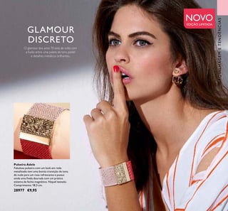121
GLAMOUR
DISCRETO
O glamour dos anos 70 está de volta com
a fusão entre uma paleta de tons pastel
e detalhes metálicos brilhantes..
NOVOEDIÇÃO LIMITADA
MAQUILHAGEMETENDÊNCIAS
Pulseira Adele
Fabulosa pulseira com um look em rede
metalizado tem uma bonita transição de tons,
de nude para um rosa refrescante e possui
ainda uma ivela dourada com um prático
sistema de fecho magnético. Níquel testado.
Comprimento: 18,5 cm.
28977 €9,95
 