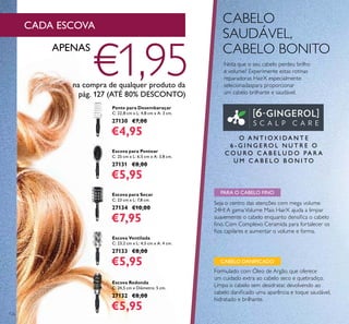 126
Pente para Desembaraçar
C: 22,8 cm x L: 4,8 cm x A: 3 cm.
27130 €7,00
€4,95
Escova para Pentear
C: 25 cm x L: 6,5 cm x A: 3,8 cm.
27131 €8,00
€5,95
Escova Ventilada
C: 23,2 cm x L: 4,5 cm x A: 4 cm.
27133 €8,00
€5,95
Escova para Secar
C: 23 cm x L: 7,8 cm.
27134 €10,00
€7,95
Escova Redonda
C: 24,5 cm x Diâmetro: 5 cm.
27132 €8,00
€5,95
PARA O CABELO FINO
Seja o centro das atenções com mega volume
24H! A gamaVolume Mais HairX ajuda a limpar
suavemente o cabelo enquanto densiﬁca o cabelo
ﬁno. Com Complexo Ceramida para fortalecer os
ﬁos capilares e aumentar o volume e forma.
Formulado com Óleo de Argão, que oferece
um cuidado extra ao cabelo seco e quebradiço.
Limpa o cabelo sem desidratar, devolvendo ao
cabelo daniﬁcado uma aparência e toque saudável,
hidratado e brilhante.
O A N T I OX I D A N T E
6 - G I N G E RO L N U T R E O
C O U R O C A B E L U D O PA R A
U M C A B E L O B O N I TO
CABELO
SAUDÁVEL,
CABELO BONITO
Nota que o seu cabelo perdeu brilho
e volume? Experimente estas rotinas
reparadoras HairX especialmente
selecionadaspara proporcionar
um cabelo brilhante e saudável.
CABELO DANIFICADO
CADA ESCOVA
APENAS
€1,95na compra de qualquer produto da
pág. 127 (ATÉ 80% DESCONTO)
 