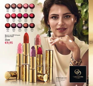 30445
Satin
Beige
30446
Creamy
Nude
30447
Pink
Nude
30448
Pearly
Pink
30449
Rose
Petal
30450
Peach
Pink
30451
Lucent
Pink
30452
Raspberry
Blush
30453
Fuchsia
Divine
30454
True
Red
30456
Muted
Plum
30457
Lavender
Lustre
30458
Copper
Shine
30459
Cherry
Love
30455
Red
Fatale
30448PearlyPink
30455RedFatale
30457LavenderLustre
30452RaspberryBlush
30447PinkNude
13
Batom com SPF 15 Iconic
Giordani Gold
4 g.
€18,00
€9,95
A Modelo está a usar:
Batom com SPF 15 Iconic
Giordani Gold 30447
Pink Nude.
 