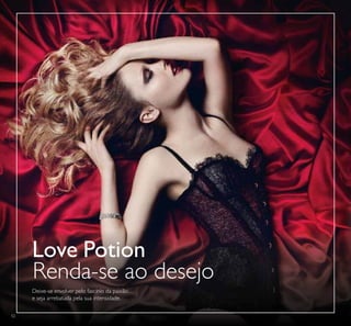 52
Love Potion
Renda-se ao desejo
Deixe-se envolver pelo fascínio da paixão…
e seja arrebatada pela sua intensidade.
 