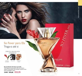 55
Eau de Parfum So Fever para Ela
Uma fragrância provocadora com uma mistura
sedutora de groselha, doce sândalo e quentes notas
de ﬂor de gengibre. 50 ml.
31099 €33,00 €22,95
Traga-o até si
FLOR DE
GENGIBRE
GROSELHA SÂNDALO
DOCE
ORIENTAL ABAUNILHADA
AMADEIRADA
So Fever para Ela
FRAGRÂNCIAS
 