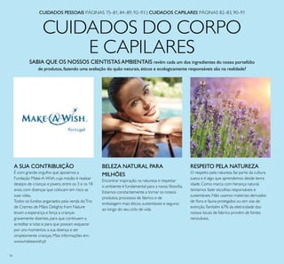 74
CUIDADOS DO CORPO
E CAPILARES
SABIA QUE OS NOSSOS CIENTISTASAMBIENTAIS revêm cada um dos ingredientes do nosso portefólio
de produtos,fazendo uma avaliação do quão naturais,éticos e ecologicamente responsáveis são na realidade?
RESPEITO PELA NATUREZA
O respeito pela natureza faz parte da cultura
sueca e é algo que aprendemos desde tenra
idade. Como marca com herança natural,
tentamos fazer escolhas responsáveis e
sustentáveis. Não usamos materiais derivados
de ﬂora e fauna protegidos ou em vias de
extinção.Também 67% da eletricidade dos
nossos locais de fabrico provém de fontes
renováveis.
BELEZA NATURAL PARA
MILHÕES
Encontrar inspiração na natureza e respeitar
o ambiente é fundamental para a nossa ﬁlosoﬁa.
Estamos constantemente a tornar os nossos
produtos, processos de fabrico e de
embalagem mais éticos, sustentáveis e seguros
ao longo do seu ciclo de vida.
CUIDADOS PESSOAIS PÁGINAS 75–81, 84–89, 92–93 | CUIDADOS CAPILARES PÁGINAS 82–83, 90–91
A SUA CONTRIBUIÇÃO
É com grande orgulho que apoiamos a
Fundação Make-A-Wish, cuja missão é realizar
desejos de crianças e jovens, entre os 3 e os 18
anos, com doenças que colocam em risco as
suas vidas.
Todos os fundos angariados pela venda doTrio
de Cremes de Mãos Delights from Nature
levam a esperança e força a crianças
gravemente doentes, para que continuem a
acreditar e lutar, e para que possam esquecer
por uns momentos a sua doença e ser
simplesmente crianças. Mais informações em:
www.makeawish.pt
 