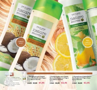 90
TRIGO E COCO
ባ Condicionador para Cabelo
Seco e Daniﬁcado com Trigo e
Coco Nature Secrets
250 ml.
21862 €6,00 €2,95
ቢ Óleo Quente para Cabelo
Seco e Daniﬁcado com Trigo e
Coco Nature Secrets
15 ml.
22698 €3,00 €1,95
ቤ Champô para Cabelo Seco e
Daniﬁcado com Trigo e Coco
Nature Secrets
250 ml.
21860 €6,00 €2,95
1. Coloque a embalagem fechada
em água quente durante 1 minuto.
2. Abra e massaje o conteúdo no
cabelo molhado.
3. Deixe atuar durante 1 minuto
e enxague bem, para um cabelo
brilhante e saudável.
CABELO
SECO
ቢ
ባ
ቤ
ብ
ቦ
PARA
CABELOS
OLEOSOS
 