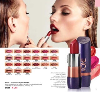 97
Batom 5 em 1 Colour Stylist The ONE
Batom multiusos com cor intensa e duradoura e acabamento luminoso.
Confortável nos lábios, mantendo-os hidratados. 4 g.
€12,00 €7,95
Tons neutros para lábios
com um aspeto
refrescado. Os tons
fortes colocam os lábios
em destaque. Não tenha
medo de fazer
experiências. Ficará
surpreendida com a
quantidade de tons que
lhe ﬁcam bem.
30661
Clover Haze
30658
Garnet Attraction
30660
Pink Lady
30659
Fuchsia Hype
30655
Uptown Rose
30656
Pink Mayﬂower
30663
Mysterious Pink
30666
Coral Charisma
30664
Cranberry Blush
30665
Warm Peach
30668
Coral Ideal
30667
Sweet Tangerine
30682
Red Copper
30679
Vintage Rose
30676
Chic In Taupe
30669
Red Devotion
30671
Red Passion
30673
Red Haute Couture
30672
Irresistible Red
30675
VIP Beige
30677
Warm Nude
MAQUILHAGEMETENDÊNCIAS
30671RedPassion
AModeloestáausar:Batom5em1
ColourStylistTheONE30671RedPassion.
 