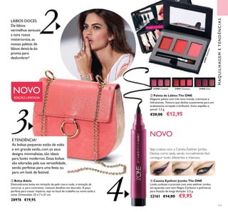 111
ብ Caneta Eyeliner Jumbo The ONE
Looks audazes e precisos com este eyeliner jumbo,
enriquecido com tom Negro Carbono e polímeros
para ﬁxação de longa duração. 2,5 g.
32161 €14,00 €9,95
ቤ Bolsa Adele
Deslumbrante bolsa em imitação de pele rosa e nude, e imitação de
camurça, e, para contrastar, vistosos detalhes em dourado. A peça
perfeita para causar impacto, seja no local de trabalho ou numa saída à
noite. Dimensões: 23 x 7 x 21 cm.
28976 €19,95
2
31940 Catwalk 31941 Glamour
31941Glamour
31942 Chic
ባ Paleta de Lábios The ONE
Elegante paleta com três tons trendy, cremosos e
hidratantes. Textura que desliza suavemente para um
acabamento arrojado e brilhante. Inclui espelho e
pincel. 1,5 g.
€20,00 €12,95
MAQUILHAGEMETENDÊNCIAS
Seja criativa com a Caneta Eyeliner Jumbo.
Desliza como seda, sendo incrivelmente fácil
conseguir looks diferentes e intensos.
NOVO
ÉTENDÊNCIA!
As bolsas pequenas estão de volta
e em grande estilo, com os seus
designs minimalistas, são ideais
para looks modernos.Estas bolsas
são adoradas pela sua versatilidade,
sendo perfeitas para uma festa ou
para um look de festival.
3
4
NOVO
EDIÇÃO LIMITADA
LÁBIOS DOCES
De lábios
vermelhos sensuais
a tons roxos
misteriorsos,as
nossas paletas de
lábios deixá-la-ão
pronta para
deslumbrar!
ባ
ቤ
ብ
 