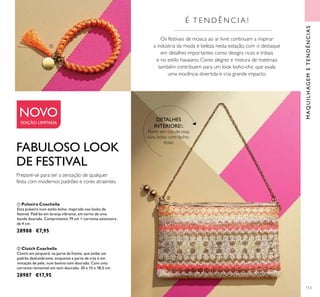 113
ባ Clutch Coachella
Clutch em jacquard, na parte da frente, que exibe um
padrão deslumbrante, enquanto a parte de trás é em
imitação de pele, num bonito tom dourado. Com uma
corrente removível em tom dourado. 30 x 15 x 18,5 cm.
28987 €17,95
ቢ Pulseira Coachella
Esta pulseira num estilo boho, inspirada nos looks de
festival. Padrão em laranja vibrante, em torno de uma
banda dourada. Comprimento 19 cm + corrente extensora
de 4 cm.
28988 €7,95
FABULOSO LOOK
DE FESTIVAL
Prepare-se para ser a sensação de qualquer
festa com modernos padrões e cores atraentes.
É T E N D Ê N C I A !
Os festivais de música ao ar livre continuam a inspirar
a indústria da moda e beleza nesta estação, com o destaque
em detalhes importantes como designs ricos e tribais
e no estilo havaiano. Cores alegres e mistura de materiais
também contribuem para um look boho-chic que exala
uma inocência divertida e cria grande impacto.
DETALHES
INTERIORES:
Forro em cor-de-rosa
vivo, bolso com fecho-
éclair.
NOVO
EDIÇÃO LIMITADA
ቢ
ባ
MAQUILHAGEMETENDÊNCIAS
 