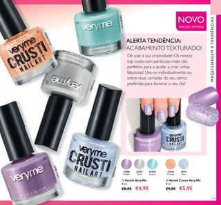 32527Grey
32527
Grey
Grey
32527Grey
32531Blue
32531
Blue
32786Purple
32786
Purple
32530Orange
32530
Orange
32528Green
32528
Green
NOVO
EDIÇÃO LIMITADA
119
ALERTA TENDÊNCIA:
ACABAMENTOTEXTURADO!
Dê asas à sua criatividade! Os nossos
top coats com partículas mate são
perfeitos para a ajudar a criar unhas
fabulosas! Use-os individualmente ou
sobre duas camadas do seu verniz
preferido para iluminar o seu dia!
ባ Verniz Very Me
8 ml.
€8,00 €4,95
ቤ Verniz Crusti Very Me
8 ml.
€9,00 €5,95
ባ
ባ
ባ
ቤ
ቤ
MAQUILHAGEMETENDÊNCIAS
 