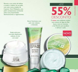 129
Renove a sua rotina de beleza
e revele o melhor da sua pele,
com esta rotina simples de
3 passos. Com Malaquite, uma
pedra semipreciosa conhecida
pelas suas propriedades
desintoxicantes e regenerantes.
ATÉ
Sérum Facial para uma
pele mais radiante
e hidratada
Dupla ação para
uma pele duplamente
radiante, de dia
e de noite!
O nosso novo esfoliante contém
uma mistura de Algas do Mar
Sueco, ricas em minerais,
e Sal Marinho para puriﬁcar
e refrescar a pele.
NOVO
ቢ
ባ
ቤ
PROMOÇÕES
55%DESCONTO
 
