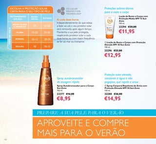 132
MUITO CLARA
E CRIANÇAS
NORMAL
ESCURA
BAIXA/
MÉDIA
ESCOLHA A PROTEÇÃO SOLAR
CERTA PARA O SEU TIPO DE PELE
INTENSIDADE
DO SOL
CLARA
ELEVADA
TIPODEPELE
25
10
15-25 25-50
25-50
10-15
10-15
20-25
ቢ Loção de Rosto e Corpo com Proteção
Elevada SPF 30 Sun Zone
150 ml.
23296 €22,00
€12,95
Loção de Rosto e Corpo com
Proteção Média SPF 15 Sun
Zone
150 ml.
23294 €20,00
€11,95
ባ Spray Corporal Repelente de Areia com
Proteção Elevada SPF 50 Sun Zone
150 ml.
32280 €26,00
€14,95
Proteção solar elevada,
resistente à água e não
pegajosa, que repele a areia
A cada duas horas
Independentemente do que esteja
a fazer ao sol, o seu protetor solar
será removido, após algum tempo.
Mantenha a sua pele protegida,
reaplicando protetor solar a cada
duas horas, ou com maior frequência
se for ao mar ou transpirar.
Proteções solares diárias
para o rosto e corpo
Spray Autobronzeador para o Corpo
Sun Zone
150 ml.
23377 €16,00
€8,95
Spray autobronzeador
de secagem rápida
PREPARE A SUA PELE PARA O VERÃO
APROVEITE E COMPRE
MAIS PARA O VERÃO
 