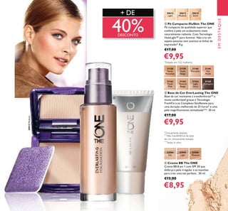 15
ቤ Base de Cor EverLasting The ONE
Base de cor resistente a transferências** e
muito confortável graças à Tecnologia
FreshFix e ao Complexo SkinRenew para
uma duração melhorada de 25 horas* e uma
pele magniﬁcamente revitalizada***. 30 ml.
€17,00
€9,95
ባ Pó Compacto IlluSkin The ONE
Pó compacto de qualidade superior que
confere à pele um acabamento mate
naturalmente radiante. Com Tecnologia
HaloLight™ para iluminar. Não cria um
aspeto pastoso nem acentua as linhas de
expressão*. 8 g.
€17,00
€9,95
ብ Creme BB The ONE
Creme BB 8 em 1 com SPF 30 que
disfarça a pele irregular e as manchas
para criar uma tez perfeita. 30 ml.
€15,00
€8,95
+ DE
40%DESCONTO
EMDESTAQUE
31158
Nude
Porcelain
31159
Nude
Beige
31160
Porcelain
31161
Fair
Nude
31162
Nude
Pink
31163
Natural
Beige
31164
Light
Ivory
31165
Mahogany
30612
Light
30613
Medium
30613Medium
30614
Dark
31594
Fair
31595
Light
31596
Medium
ባ
ቤ
ብ
*
Clinicamente testado
***
Testes in vitro
**
Não transferência da base
de cor clinicamente testada.
*
Testado em 102 mulheres
 