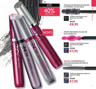 17
EMDESTAQUE
ቤ Máscara de Pestanas Lash
Resistance The ONE
8 ml.
€16,00
€8,95
MÁSCARADEPESTANASQUEDESAFIA
AHUMIDADE,CHUVAEÁGUA
ATÉ
40%DESCONTO
NOVO
ብ Máscara de Pestanas Instant
Extensions The ONE
8 ml.
€13,00
€7,95
EFEITO PESTANAS FALSAS DE
ALTO IMPACTO
ቦ Máscara de Pestanas Hypnotic
Depth The ONE
8 ml.
€14,00
€7,95
NOVO! COMPRIMENTO E
VOLUME INCRÍVEIS EM PRETO
INTENSO!
30722
Black
32036
Black
Blue
32035
Black
32435
Deep
Black
32436
Deep
Blue
ባ
ቤ
ብ
ቦ
 