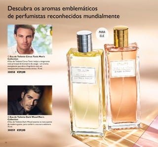 26
ቢ Eau de Toilette Citrus Tonic Men's
Collection
A Eau de Toilette Citrus Tonic realça a revigorante
nota principal de laranjeira-de-osage – um aroma
energizante que abre a fragrância com um
inesquecível e fresco aroma cítrico. 75 ml.
30058 €29,00
ባ Eau de Toilette Dark Wood Men´s
Collection
A Eau de Toilette Dark Wood assente na nota quente
de madeira guaiac, para conferir a sua aura sedutora.
75 ml.
30059 €29,00
PARA
ELE
Descubra os aromas emblemáticos
de perfumistas reconhecidos mundialmente
ቢ
ባ
 