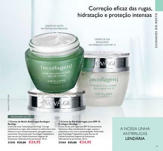 29
CUIDADOSDOROSTO
CREME DE NOITE
NUTRITIVO ANTIRRUGAS
CREME DE DIA
AVANÇADO
ANTIRRUGAS COM SPF 15
Recomendado para 30+
Correção eﬁcaz das rugas,
hidratação e proteção intensas
A NOSSA LINHA
ANTIRRUGAS
LENDÁRIA
ቢ
ባ
PatenteNºSE531484
ቢ Creme de Noite Antirrugas Ecollagen
NovAge
Creme de noite "advanced performing". Corrige
visivelmente as rugas, alisa a textura e uniformiza o tom.
Hidrata e nutre instantaneamente, para pele suave e
preenchida. Potenciado pela Tecnologia Tripeptídica e
pelo extrato de Células Estaminais Vegetais de
Solanaceae. Delicadamente perfumado. 50 ml.
31545 €35,00 €24,95
ባ Creme de Dia Antirrugas com SPF 15
Ecollagen NovAge
Creme de dia antirrugas com SPF 15 intensamente
hidratante. Alisa visivelmente as rugas, suaviza e
uniformiza o tom com o uso prolongado. Potenciado
pela Tecnologia Tripeptídica e pelo Extrato de
Células Estaminais Vegetais de Solanaceae.
Delicadamente perfumado. 50 ml.
31544 €35,00 €24,95
 