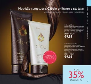 47
CUIDADOSDOCORPOECAPILARES
Nutrição sumptuosa.Cabelo brilhante e saudável
ባ Condicionador Eleo
Condicionador rico e perfumado,
enriquecido com óleos naturais de Argão e
Rosa. Desembaraça e nutre
instantaneamente o cabelo, deixando-o
brilhante e suave. Para todos os tipos de
cabelo. 150 ml.
31610 €16,00
€9,95
ቢ Champô Eleo
Luxuoso champô enriquecido com Óleos
naturais de Argão e Rosa. Limpa e nutre
delicadamente, para um cabelo que brilha
com saúde e emana um aroma delicioso.
Para todos os tipos de cabelo. 200 ml.
31609 €16,00
€9,95
+ DE
35%DESCONTO
LIMPA SUAVEMENTE, NUTRE E CRIA UM BRILHO MULTIFACETADO
ESCOVA OU
PENTE POR €1
VER PÁG. 48
ቢ
ባ
 