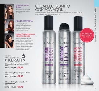 53
ባ Laca Styling Fixação Suprema HairX
200 ml.
30551 €15,00 €9,95
ቤ Mousse Styling Caracóis e Cabelo
Ondulado HairX
200 ml.
31090 €15,00 €9,95
ቢ Mousse Styling Mais Volume HairX
200 ml.
30550 €15,00 €9,95
TODAS AS
FÓRMULASTÊM AGORA
FIXAÇÃO SUPREMA
A Laca Styling Fixação
Suprema HairX proporciona
um estilo irresistível com
movimento ﬂexível durante
umas incríveis 48 horas.
Aplique a quantidade de uma
bola de ténis de Mousse Caracóis
e Cabelo Ondulado no cabelo
húmido e já com o termoprotetor,
apertando os caracóis da raiz até
às pontas. Seque completamente
com o secador antes de usar
outros aparelhos de calor.
CUIDADOSDOCORPOECAPILARES
Todos os produtos foram desenvolvidos para criar penteados DURADOUROS,
SEM COLAR e SEM DEIXAR RESÍDUOS.
ESCOVA OU
PENTE POR €1
VER PÁG. 48
ቢ ባ ቤ
Mousse MaisVolume HairX
para o máximo de volume
até 24 horas.
VOLUMETODO
O DIA
CARACÓIS DEFINIDOS
E DURADOUROS
O CABELO BONITO
COMEÇA AQUI…
 