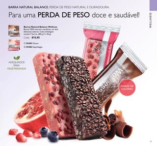 81
WELLNESS
ADEQUADOS
PARA
VEGETARIANOS
APENAS 150
CALORIAS
Barras Natural Balance Wellness
Barras 100% naturais e saudáveis, em dois
deliciosos sabores. Cada embalagem
contém 7 barras. 280 g (7 x 40 g).
Cada: €15,95
ቢ 25385 Choco
ባ 25386 Superbagas
BARRA NATURAL BALANCE. PERDA DE PESO NATURAL E DURADOURA.
Para uma PERDA DE PESO doce e saudável!
ቢ
ቢ
ባ
ባ
 