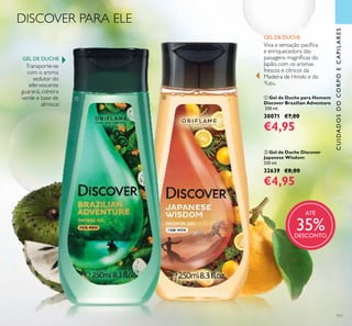 <?xml version=”1.0” encoding=”UTF-8”?><text><artworkText><regular>Removes make-up and impurities without drying out the skin</regular></artworkText></text><?xml version=”1.0” encoding=”UTF-8”?><text><artworkText><regular>Removes make-up and impurities without drying out the skin</regular></artworkText></text><?xml version=”1.0” encoding=”UTF-8”?><text><artworkText><regular>Removes make-up and impurities without drying out the skin</regular></artworkText></text><?xml version=”1.0” encoding=”UTF-8”?><text><artworkText><regular>Removes make-up and impurities without drying out the skin</regular></artworkText></text><?xml version=”1.0” encoding=”UTF-8”?><text><artworkText><regular>Removes make-up and impurities without drying out the skin</regular></artworkText></text><?xml version=”1.0” encoding=”UTF-8”?><text><artworkText><regular>Removes make-up and impurities without drying out the skin</regular></artworkText></text><?xml version=”1.0” encoding=”UTF-8”?><text><artworkText><regular>Removes make-up and impurities without drying out the skin</regular></artworkText></text><?xml version=”1.0” encoding=”UTF-8”?><text><artworkText><regular>Removes make-up and impurities without drying out the skin</regular></artworkText></text>
111
ቢ Gel de Duche para Homem
Discover Brazilian Adventure
250 ml.
30071 €7,00
€4,95
CUIDADOSDOCORPOECAPILARES
ባ Gel de Duche Discover
Japanese Wisdom
250 ml.
32639 €8,00
€4,95
DISCOVER PARA ELE
Transporte-se
com o aroma
sedutor do
efervescente
guaraná, cidreira
verde e base de
almíscar.
Viva a sensação pacíﬁca
e enriquecedora das
paisagens magníﬁcas do
Japão, com os aromas
frescos e cítricos da
Madeira de Hinoki e do
Yuzu.
GEL DE DUCHE
GEL DE DUCHE
ቢ ባ
ATÉ
35%DESCONTO
 