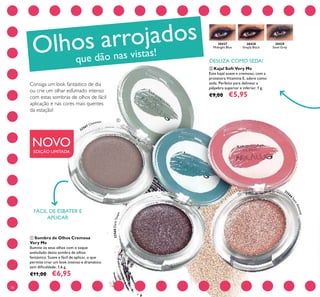 30427
Midnight Blue
30428
Simply Black
30429
Steel Grey
32567 Chestnut
32568DarkTaupe
3256
6
SatinAlmond
78
ቢ Sombra de Olhos Cremosa
Very Me
Ilumine os seus olhos com o toque
aveludado desta sombra de olhos
fantástica. Suave e fácil de aplicar, o que
permite criar um look intenso e dramático
sem diﬁculdade. 1,6 g.
€11,00 €6,95
ባ Kajal Soft Very Me
Este kajal suave e cremoso, com a
protetora Vitamina E, adere como
seda. Perfeito para delinear a
pálpebra superior e inferior. 1 g.
€9,00 €5,95
NOVOEDIÇÃO LIMITADA
DESLIZA COMO SEDA!
Olhos arrojados
que dão nas vistas!
Consiga um look fantástico de dia
ou crie um olhar esfumado intenso
com estas sombras de olhos de fácil
aplicação e nas cores mais quentes
da estação!
ቢ
FÁCIL DE ESBATER E
APLICAR
 