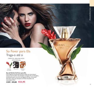 85
Eau de Parfum So Fever para Ela
Uma fragrância sensual que provoca a pele com uma mistura
sedutora de Groselha, doce Sândalo e selvagem Flor de Gengibre,
envolvendo quem a usa num véu fulgente de calor. Um aroma
divertido e sexy que ultrapassa os limites da paixão e da
intensidade. 50 ml.
31099 €33,00 €22,95
Traga-o até si
FLOR DE
GENGIBRE
GROSELHA SÂNDALO
DOCE
ORIENTAL ABAUNILHADA
AMADEIRADA
So Fever para Ela
FRAGRÂNCIAS
 