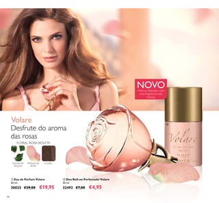 86
ቢ Eau de Parfum Volare
50 ml.
30025 €29,00 €19,95
ባ Deo Roll-on Perfumado Volare
50 ml.
32492 €7,00 €4,95
Fresco e delicado, com
uma fragrância mais
intensa
Desfrute do aroma
das rosas
Volare ቢ
ባ
FOLHAS DE
VIOLETA
FLORAL ROSAVIOLETA
COUROPÉTALAS DE
ROSA
NOVO
 
