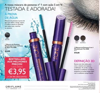 33004
Black WP
30719
Black
30720
Black Brown
ቢ Máscara de Pestanas
Wonderlash 5 em 1 À Prova
de Água The ONE
8 ml.
€14,00
ባ Máscara de Pestanas 5 em 1
WonderLash The ONE
8 ml.
€14,00
À PROVA
DE ÁGUA
A nossa máscara de pestanas nº 1 com ação 5 em 1!
Máscara de pestanas à prova de
água que deﬁne, alonga, separa
e confere volume às pestanas
sem esborratar, manchar
ou escamar.
DEFINIÇÃO 3D
Escova com dois lados para
criar o máximo de impacto
e deﬁnição. As cerdas curtas
levantam e conferem curvatura,
enquanto as cerdas longas sepa-
ram e conferem comprimento.
TESTADA E ADORADA!
Catálogo82016(19/05–08/062016)
BESTSELLERS
AOS MELHORES
PREÇOS!
CADA APENAS
€3,95(+ DE 70% DESCONTO)
ቢ
ባ
ORIFLAME PORTUGAL,
Apoio ao Cliente e Encomendas: (+351) 308 807 500
www.oriﬂame.pt
Todas as promoções estão sujeitas ao stock existente. Produtos que se encontrem
esgotados não acumulam para valores mínimos pedidos em qualquer promoção.
Promoções válidas salvo erro tipográﬁco.
Todas as promoções estão sujeitas ao stock existente.
© 2016 Oriﬂame Cosméticos, LDA
 