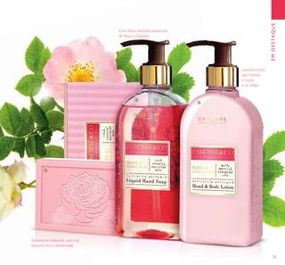 23
EMDESTAQUE
Com óleos naturais essenciais
de Rosa e Sândalo
Sumptuoso sabonete que cria
espuma rica e perfumada
Luxuosa loção
que hidrata
o corpo
e as mãos
ቢ
ባ
ቤ
 