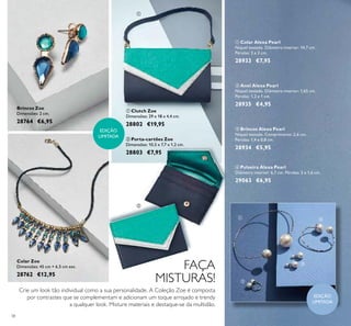 38
Colar Zoe
Dimensões: 45 cm + 6,5 cm ext.
28762 €12,95
Brincos Zoe
Dimensões: 2 cm.
28764 €6,95
Crie um look tão individual como a sua personalidade. A Coleção Zoe é composta
por contrastes que se complementam e adicionam um toque arrojado e trendy
a qualquer look. Misture materiais e destaque-se da multidão.
ቢ Colar Alexa Pearl
Níquel testado. Diâmetro interior: 14,7 cm.
Pérolas: 2 e 3 cm.
28933 €7,95
ባ Anel Alexa Pearl
Níquel testado. Diâmetro interior: 1,65 cm.
Pérolas: 1,2 e 1 cm.
28935 €4,95
ቤ Brincos Alexa Pearl
Níquel testado. Comprimento: 2,6 cm.
Pérolas: 1,4 e 0,8 cm.
28934 €5,95
ብ Pulseira Alexa Pearl
Diâmetro interior: 6,7 cm. Pérolas: 2 e 1,6 cm.
29063 €6,95
ቢ Clutch Zoe
Dimensões: 29 x 18 x 4,4 cm.
28802 €19,95
ባ Porta-cartões Zoe
Dimensões: 10,5 x 7,7 x 1,2 cm.
28803 €7,95
ቢ
ባ
ቤ
ብ
ቢ
ባ
EDIÇÃO
LIMITADA
EDIÇÃO
LIMITADA
FAÇA
MISTURAS!
 