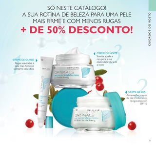 53
CUIDADOSDOROSTO
Rugas suavizadas e
pele mais ﬁrme no
contorno dos olhos
CREME DE OLHOS
SÓ NESTE CATÁLOGO!
A SUA ROTINA DE BELEZA PARA UMA PELE
MAIS FIRME E COM MENOS RUGAS
+ DE 50% DESCONTO!
ቢ
ባ
ቤ
Antienvelhecimento
de dia e tratamento
revigorante com
SPF 10
CREME DE DIA
Suaviza a pele e
recupera a sua
elasticidade durante
a noite
CREME DE NOITE
 