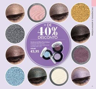 22589 Champagne Pearl
22591 Taupe Metal
26664 Sheer Lavender
22590 Pink Shimmer
22596 Asphalt Black
23869 Earthy Brown
22595 Sparkling Forest
23867 Shimmering White
26665 Copper Plum
26665CopperPl
um
26663 Lig
htBlue
26664SheerLaven
der
69
Sombras de Olhos Pure Colour
Sombras de olhos em cores
irresistíveis, quer sejam mate ou com
um brilho suave. 1,5 g.
€10,00
€5,95
+ DE
40%DESCONTO
MAQUILHAGEMETENDÊNCIAS
23868 Pearly Gold
22592 Silver Grey
26663 Light Blue
 