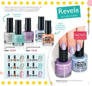 + = =+
+ = =+
+ = =+
32527Grey
32528Green
32786Purple
32531Blue
32530Orange
81
ቢ Verniz Very Me
8 ml.
€8,00 €4,95
ባ Verniz Crusti Very Me
8 ml.
€9,00 €5,95
Mostre as suas cores com os mais recentesVernizesVery Me!
Em tons originais para combinar com a sua personalidade,
individualidade e para mostrar a sua paixão pela moda!
NOVO
EDIÇÃO LIMITADA
ALERTA
TENDÊNCIA:
ACABAMENTO
TEXTURADO!
Revele
as suas coresOS TONS DA
ESTAÇÃO
A Modelo está a usar:VernizVery Me 32786 Purple,Verniz
CrustiVery Me 32531 Blue.
ቢ ባ
MAQUILHAGEMETENDÊNCIAS
 
