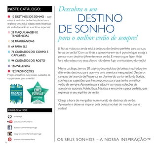 10
NESTE CATÁLOGO:
LIGUE-SE A NÓS:
facebook.com/orilameportugal
instagram.com/orilameoicialportugal
orilame.pt
pinterest.com/weareorilame
youtube.com/PTOrilame
■ 10 DESTINOS DE SONHO – quer
esteja a desfrutar de banhos de sol ou a
explorar uma nova cidade, estes essenciais
de verão tornarão as suas férias especiais!
■ 28 MAQUILHAGEM E
TENDÊNCIAS
■ 52 FRAGRÂNCIAS
■ 64 PARA ELE
■ 76 CUIDADOS DO CORPO E
CAPILARES
■ 94 CUIDADOS DO ROSTO
■ 116WELLNESS
■ 122 PROMOÇÕES
Preços imbatíveis nos nossos cuidados de
corpo ideais para o verão!
Já fez as malas ou ainda está à procura do destino perfeito para as suas
férias de verão? Com as férias a aproximarem-se, é possível que esteja a
pensar num destino diferente neste verão. E mesmo que fazer férias
fora não esteja nos seus planos, não deixe fugir o entusiasmo do verão!
Neste catálogo, temos 20 páginas de produtos de beleza inspirados em
diferentes destinos, para que viva uma aventura inesquecível. Desde os
campos de lavanda de Provença ao charme do curto verão da Suécia,
conheça as sugestões que lhe propomos para que tenha o melhor
verão de sempre.Aproveite para adquirir as nossas coleções de
acessórios sazonais:Adele, Ibiza, Nautica, e encontre a peça perfeita, que
expresse o seu espírito de verão!
Chega a hora de mergulhar num mundo de destinos de verão.
Aproveite e deixe-se inspirar pela beleza incrível do mundo que o
rodeia!
OS SEUS SONHOS – A NOSSA INSPIRAÇÃO™
Descubra o seu
DESTINO
DE SONHO
para o melhor verão de sempre!
 