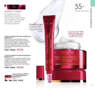 113
Para pele muito madura
55+
A luxuosa solução anti-
idade de noite, para
as rugas profundas
da pele muito madura
Preenche as rugas
profundas, redeine o
contorno dos olhos e
recupera a densidade
da pele.
GENISTEINSOY
E AMINO+
Um complexo único de
peptídeos que recuperam
e reestruturam a matriz cutânea
para uma pele mais preenchida,
menos rugas e contornos
do rosto mais deinidos.
ቢ Creme de Olhos Time Reversing Intense
SkinGenistII
™
Melhora todos os sinais de envelhecimento no
contorno dos olhos, no período pós-menopausa.
Com Genisteína de SOJA e complexo Amino+, com
resultados comprovados na redução das rugas
profundas, redeinição do contorno dos olhos e
recuperação da densidade da pele no contorno dos
olhos. 15 ml.
24667 €26,00 €17,95
Creme de Dia com SPF 15
Time Reversing Intense
SkinGenistII
™
50 ml.
24185 €39,00
ባ Creme de Noite Time Reversing Intense
SkinGenistII
™
A solução anti-idade criada para responder a todos
os aspetos da pele pós-menopausa. Com Genisteína
de SOJA e o complexo Amino+, com eicácia
comprovada na redução das rugas profundas,
melhoria nos contornos do rosto e redensiicação
da pele. 50 ml.
24188 €39,00 €26,95
CUIDADOSDOROSTO
ቢ
ባ
 